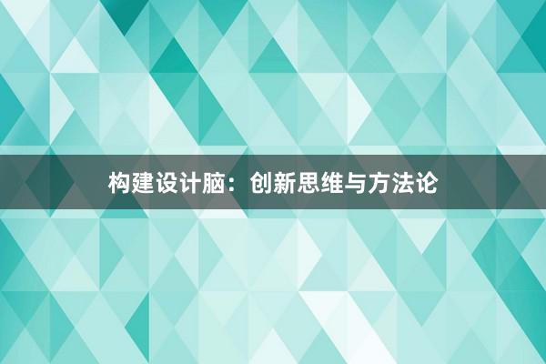 构建设计脑：创新思维与方法论